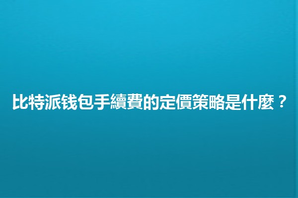 比特派钱包手續費的定價策略是什麼?💰🔍 比特派钱包手續費的定價策略是什麼?💰🔍