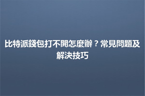 比特派錢包打不開怎麼辦?常見問題及解決技巧 📱🔒 比特派錢包打不開怎麼辦?常見問題及解決技巧 📱🔒