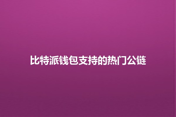比特派钱包支持的热门公链🪙🔥 比特派钱包支持的热门公链🪙🔥