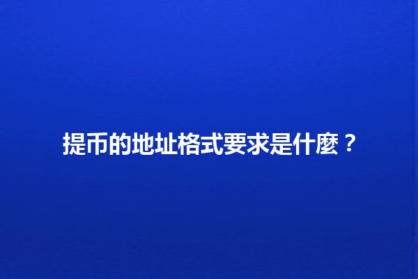 提币的地址格式要求是什麼?💰🔗 提币的地址格式要求是什麼?💰🔗