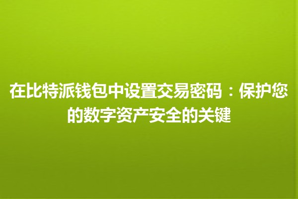 在比特派钱包中设置交易密码🔒:保护您的数字资产安全的关键 在比特派钱包中设置交易密码🔒:保护您的数字资产安全的关键