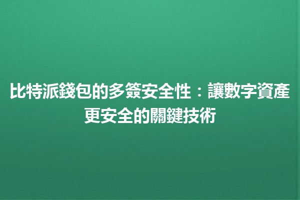 比特派錢包的多簽安全性🔐:讓數字資產更安全的關鍵技術 比特派錢包的多簽安全性🔐:讓數字資產更安全的關鍵技術