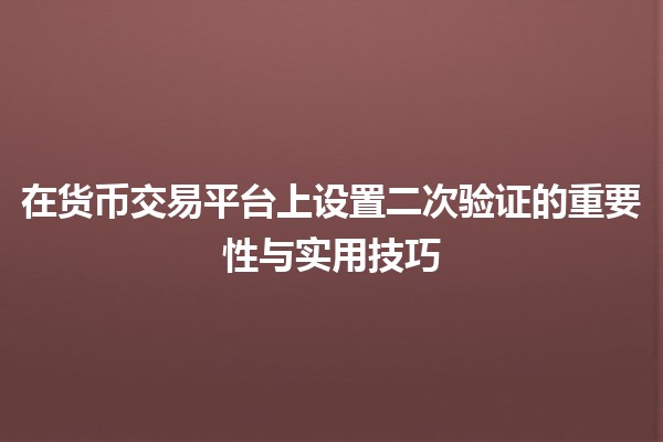 在货币交易平台上设置二次验证的重要性与实用技巧 🔑💻 在货币交易平台上设置二次验证的重要性与实用技巧 🔑💻