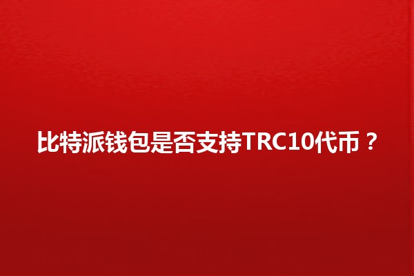 比特派钱包是否支持TRC10代币?🪙🔑 比特派钱包是否支持TRC10代币?🪙🔑