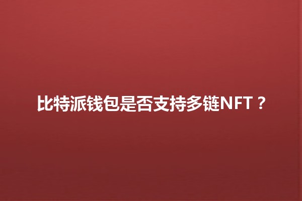 比特派钱包是否支持多链NFT?🪙🤔 比特派钱包是否支持多链NFT?🪙🤔