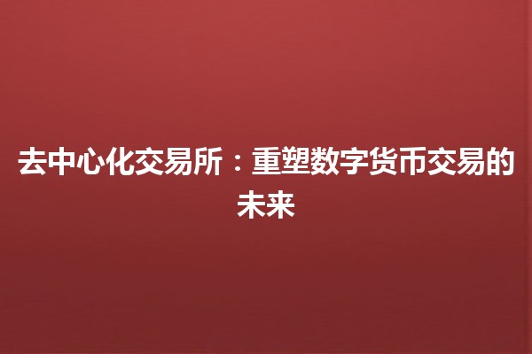 去中心化交易所:重塑数字货币交易的未来 🌐🚀 去中心化交易所:重塑数字货币交易的未来 🌐🚀