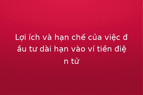 Lợi ích và hạn chế của việc đầu tư dài hạn vào ví tiền điện tử 💰🔐 Lợi ích và hạn chế của việc đầu tư dài hạn vào ví tiền điện tử 💰🔐