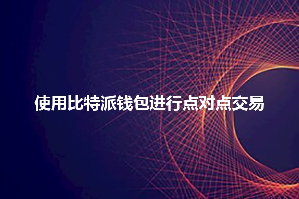 使用比特派钱包进行点对点交易💰🔗 使用比特派钱包进行点对点交易💰🔗