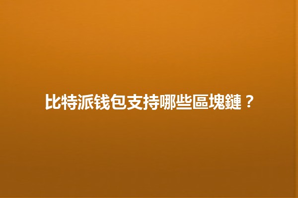比特派钱包支持哪些區塊鏈?🔗🪙 比特派钱包支持哪些區塊鏈?🔗🪙