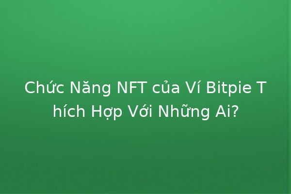 Chức Năng NFT của Ví Bitpie Thích Hợp Với Những Ai? 🎨💰 Chức Năng NFT của Ví Bitpie Thích Hợp Với Những Ai? 🎨💰