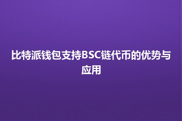 比特派钱包支持BSC链代币的优势与应用🌟 比特派钱包支持BSC链代币的优势与应用🌟