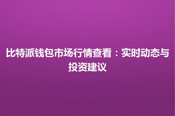 📈 比特派钱包市场行情查看:实时动态与投资建议 📈 比特派钱包市场行情查看:实时动态与投资建议