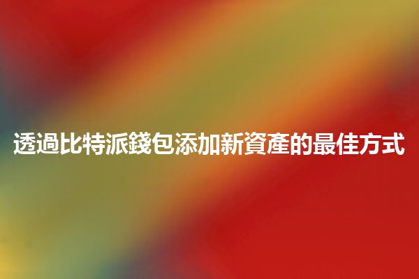 透過比特派錢包添加新資產的最佳方式 💰✨ 透過比特派錢包添加新資產的最佳方式 💰✨