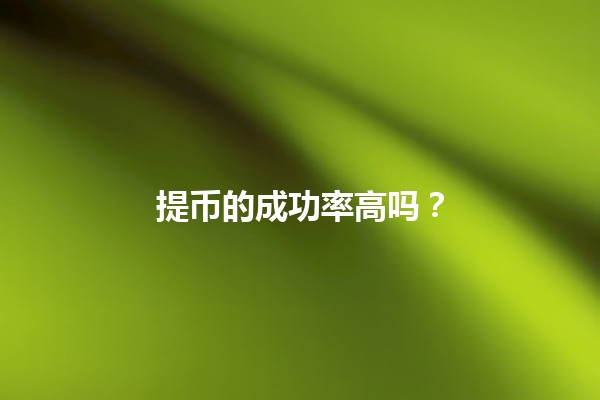 提币的成功率高吗?💰🔄 提币的成功率高吗?💰🔄
