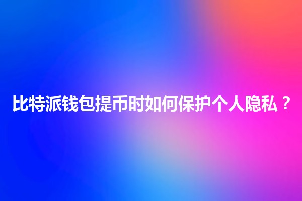 💰比特派钱包提币时如何保护个人隐私?📱 💰比特派钱包提币时如何保护个人隐私?📱