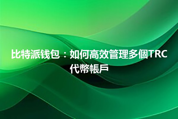 比特派钱包:如何高效管理多個TRC代幣帳戶💰📲 比特派钱包:如何高效管理多個TRC代幣帳戶💰📲