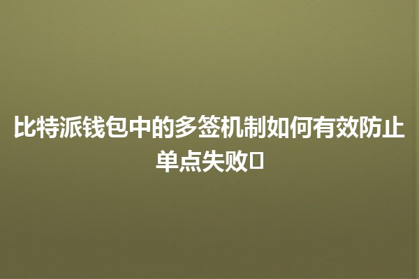 比特派钱包中的多签机制如何有效防止单点失败🛡️🔑 比特派钱包中的多签机制如何有效防止单点失败🛡️🔑