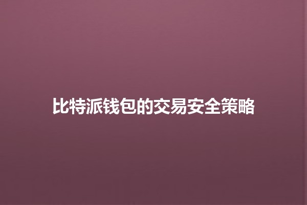 比特派钱包的交易安全策略🔒💰 比特派钱包的交易安全策略🔒💰