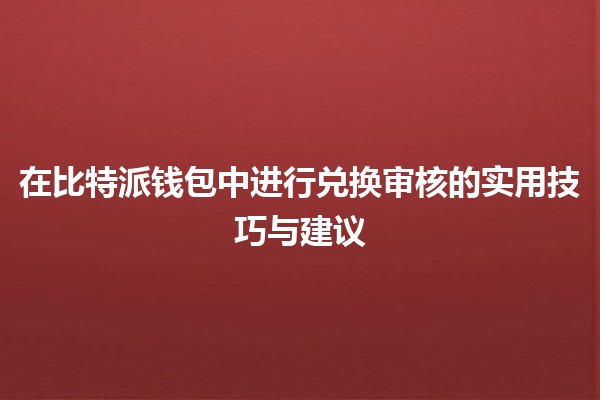 在比特派钱包中进行兑换审核的实用技巧与建议 🔄💰 在比特派钱包中进行兑换审核的实用技巧与建议 🔄💰