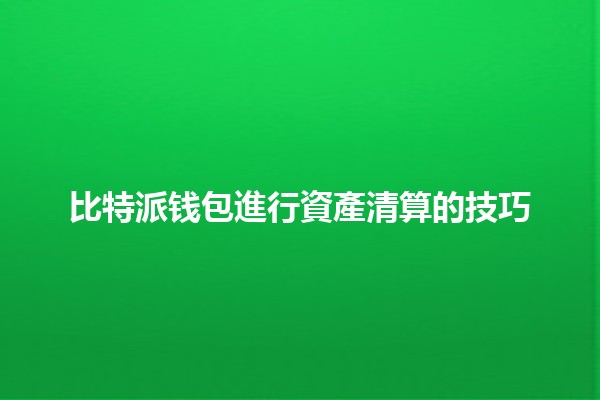 比特派钱包進行資產清算的技巧🔑💰 比特派钱包進行資產清算的技巧🔑💰