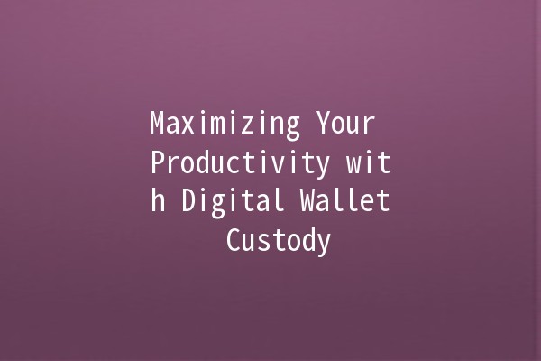 Maximizing Your Productivity with Digital Wallet Custody 🌐💰