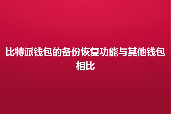 比特派钱包的备份恢复功能与其他钱包相比📱💼 比特派钱包的备份恢复功能与其他钱包相比📱💼