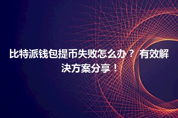 比特派钱包提币失败怎么办?🤔💸 有效解決方案分享! 比特派钱包提币失败怎么办?🤔💸 有效解決方案分享!