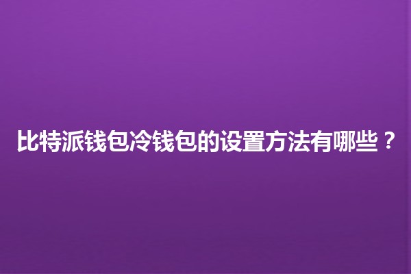 比特派钱包冷钱包的设置方法有哪些?🔒💰 比特派钱包冷钱包的设置方法有哪些?🔒💰