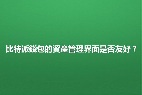 比特派錢包的資產管理界面是否友好?💼🔑 比特派錢包的資產管理界面是否友好?💼🔑