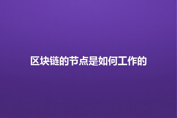 区块链的节点是如何工作的🔗💻 区块链的节点是如何工作的🔗💻