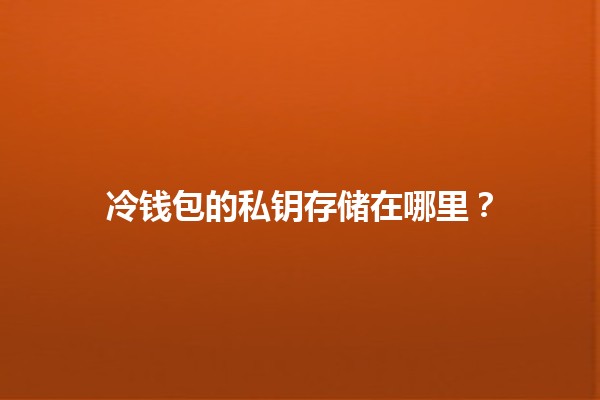 冷钱包的私钥存储在哪里?🔒💰 冷钱包的私钥存储在哪里?🔒💰