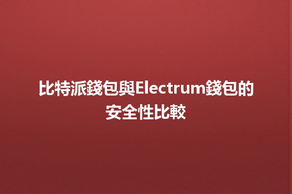 比特派錢包與Electrum錢包的安全性比較🔒💰 比特派錢包與Electrum錢包的安全性比較🔒💰