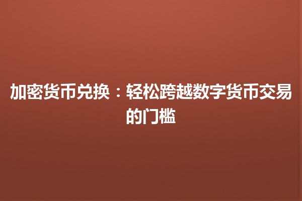 加密货币兑换：轻松跨越数字货币交易的门槛💱