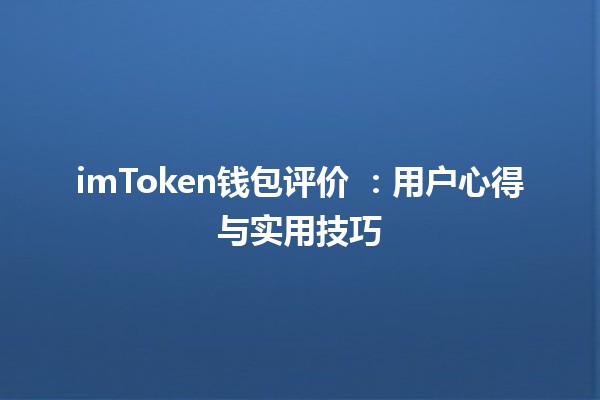 imToken钱包评价 🔐💰:用户心得与实用技巧 imToken钱包评价 🔐💰:用户心得与实用技巧