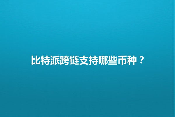 比特派跨链支持哪些币种?🌉💰 比特派跨链支持哪些币种?🌉💰