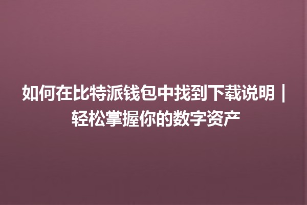 如何在比特派钱包中找到下载说明 | 轻松掌握你的数字资产