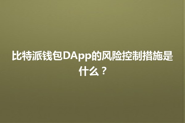 比特派钱包DApp的风险控制措施是什么?💰🔒 比特派钱包DApp的风险控制措施是什么?💰🔒