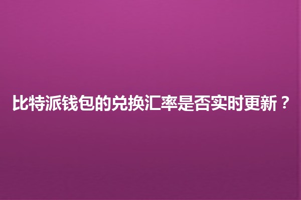 比特派钱包的兑换汇率是否实时更新?🔄💰 比特派钱包的兑换汇率是否实时更新?🔄💰