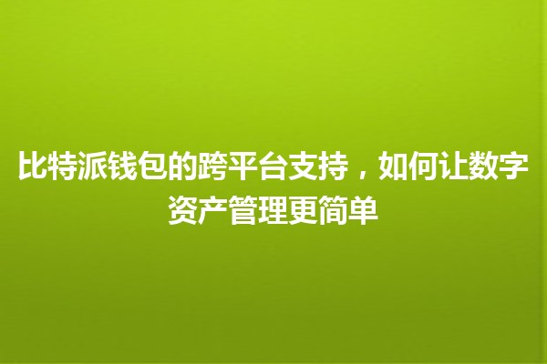 比特派钱包的跨平台支持,如何让数字资产管理更简单💼🌍 比特派钱包的跨平台支持,如何让数字资产管理更简单💼🌍
