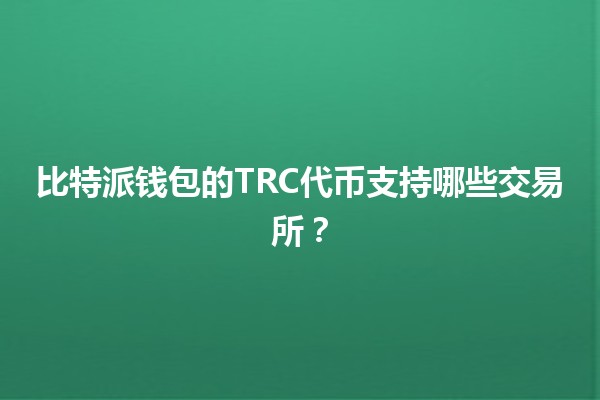 比特派钱包的TRC代币支持哪些交易所?🚀💰 比特派钱包的TRC代币支持哪些交易所?🚀💰