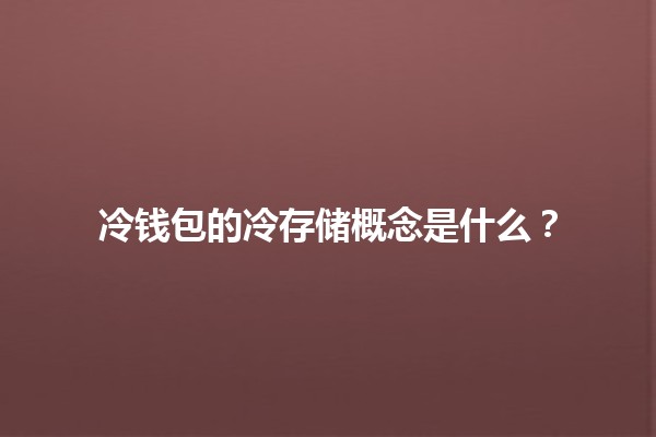 冷钱包的冷存储概念是什么?🔒💻 冷钱包的冷存储概念是什么?🔒💻