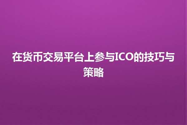 在货币交易平台上参与ICO的技巧与策略 💰🚀