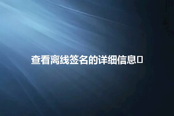 查看离线签名的详细信息🔍✍️