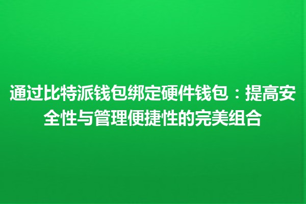 通过比特派钱包绑定硬件钱包：提高安全性与管理便捷性的完美组合