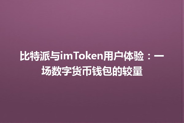 比特派与imToken用户体验：一场数字货币钱包的较量