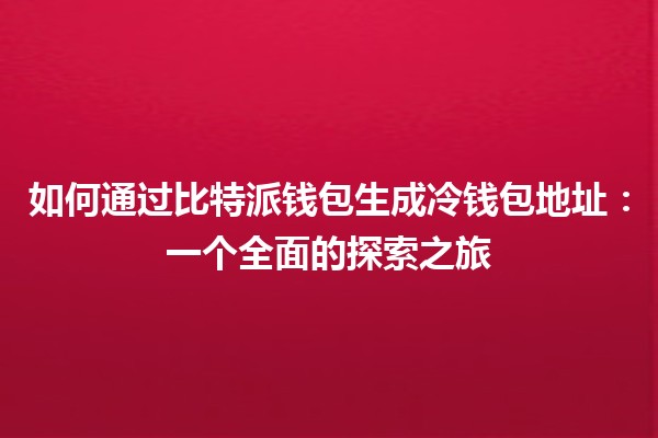 如何通过比特派钱包生成冷钱包地址：一个全面的探索之旅