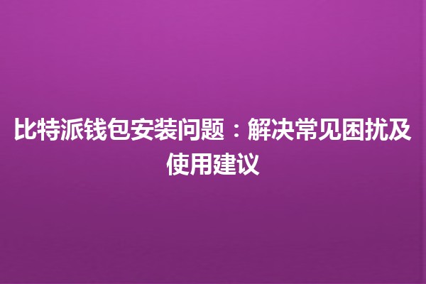 比特派钱包安装问题：解决常见困扰及使用建议