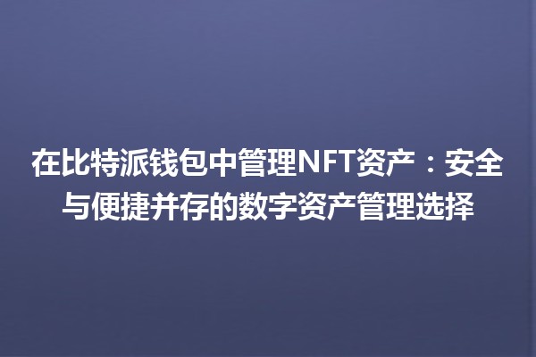 在比特派钱包中管理NFT资产：安全与便捷并存的数字资产管理选择