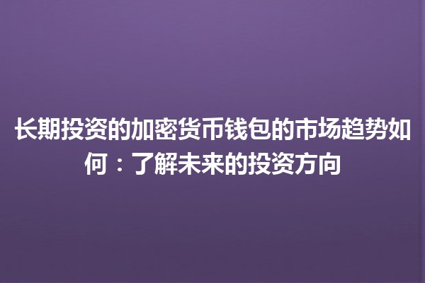 长期投资的加密货币钱包的市场趋势如何：了解未来的投资方向
