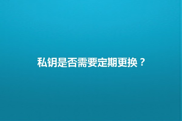私钥是否需要定期更换？